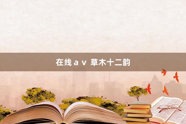 在线ａｖ 草木十二韵