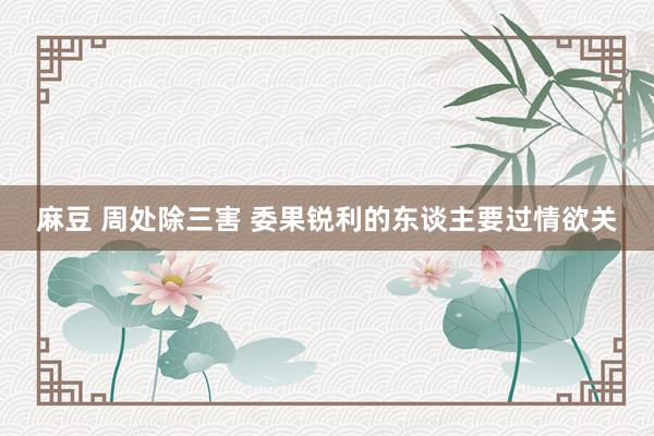 麻豆 周处除三害 委果锐利的东谈主要过情欲关