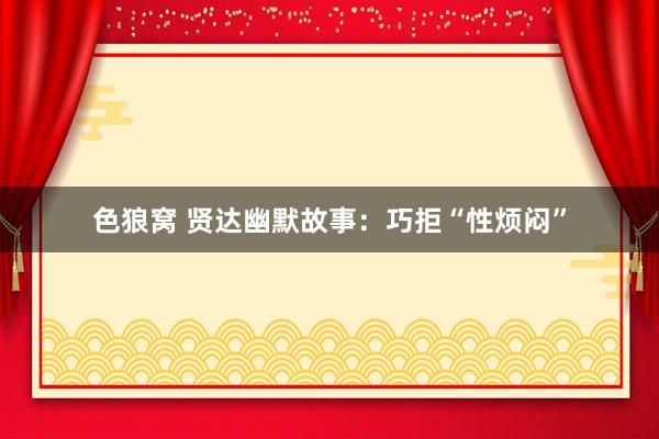 色狼窝 贤达幽默故事：巧拒“性烦闷”