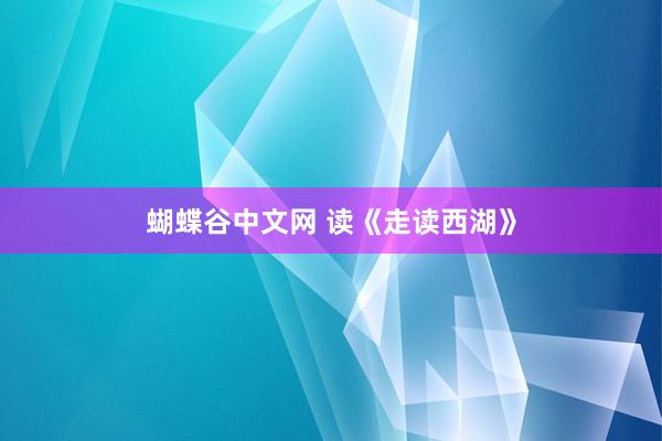 蝴蝶谷中文网 读《走读西湖》