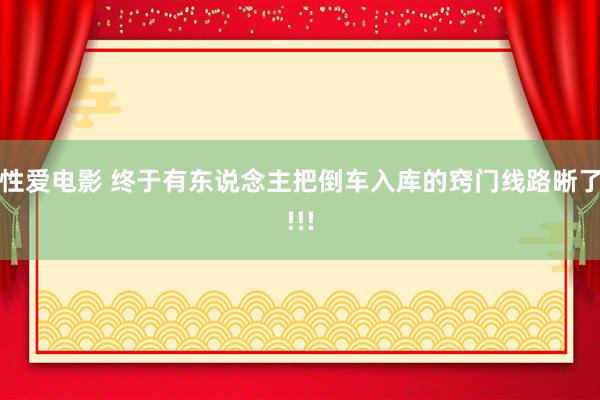 性爱电影 终于有东说念主把倒车入库的窍门线路晰了!!!