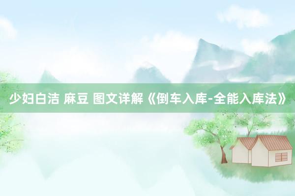 少妇白洁 麻豆 图文详解《倒车入库-全能入库法》
