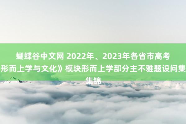 蝴蝶谷中文网 2022年、2023年各省市高考《形而上学与文化》模块形而上学部分主不雅题设问集锦