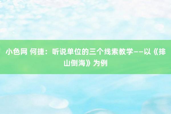 小色网 何捷：听说单位的三个线索教学——以《排山倒海》为例