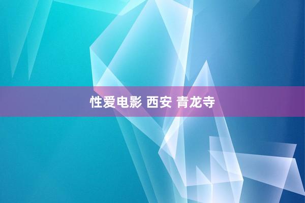 性爱电影 西安 青龙寺
