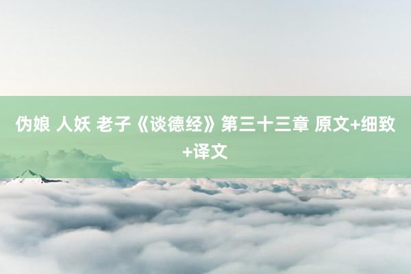 伪娘 人妖 老子《谈德经》第三十三章 原文+细致+译文