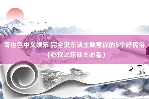 哥也色中文娱乐 完全没东谈主敢惹你的5个好民俗（心软之东谈主必看）