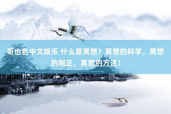 哥也色中文娱乐 什么是冥想？冥想的科学，冥想的刚正，冥想的方法！
