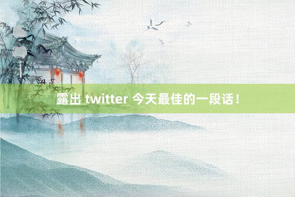 露出 twitter 今天最佳的一段话！