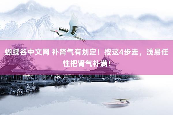 蝴蝶谷中文网 补肾气有划定！按这4步走，浅易任性把肾气补满！