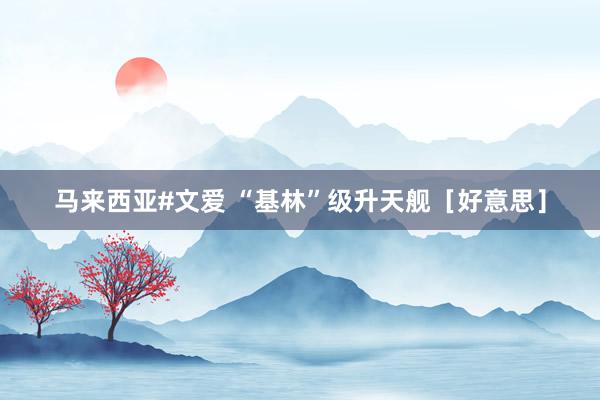 马来西亚#文爱 “基林”级升天舰［好意思］