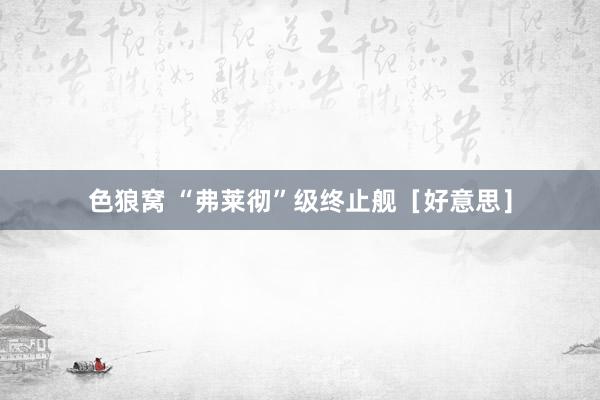 色狼窝 “弗莱彻”级终止舰［好意思］