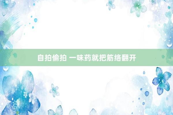 自拍偷拍 一味药就把筋络翻开