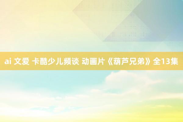 ai 文爱 卡酷少儿频谈 动画片《葫芦兄弟》全13集