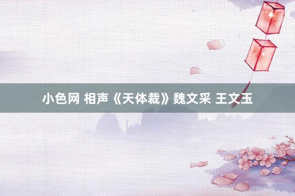 小色网 相声《天体裁》魏文采 王文玉